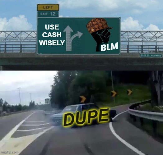 BLM = CORRUPT | USE
CASH
WISELY; BLM; DUPE | image tagged in left exit 12 off ramp,black lives matter,corrupt,corruption,liars,rioters | made w/ Imgflip meme maker