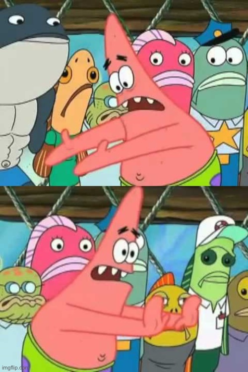 Patrick - Push it somewhere else | image tagged in patrick - push it somewhere else | made w/ Imgflip meme maker