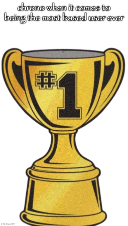 Number 1 trophy transparent | chrono when it comes to being the most based user ever | image tagged in number 1 trophy transparent | made w/ Imgflip meme maker