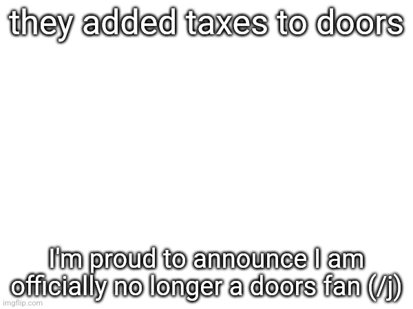 they added taxes to doors; I'm proud to announce I am officially no longer a doors fan (/j) | made w/ Imgflip meme maker