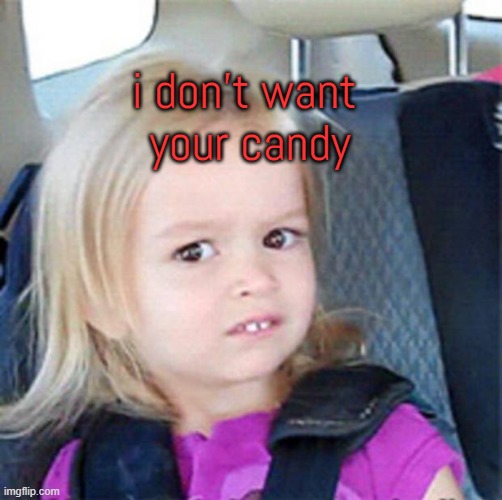 Circus Peanuts and Nekko Wafers | i don't want 
your candy | image tagged in confused little girl,bad candy | made w/ Imgflip meme maker