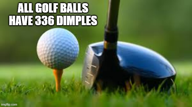 memes by Brad - All golf balls have 336 dimples - Imgflip