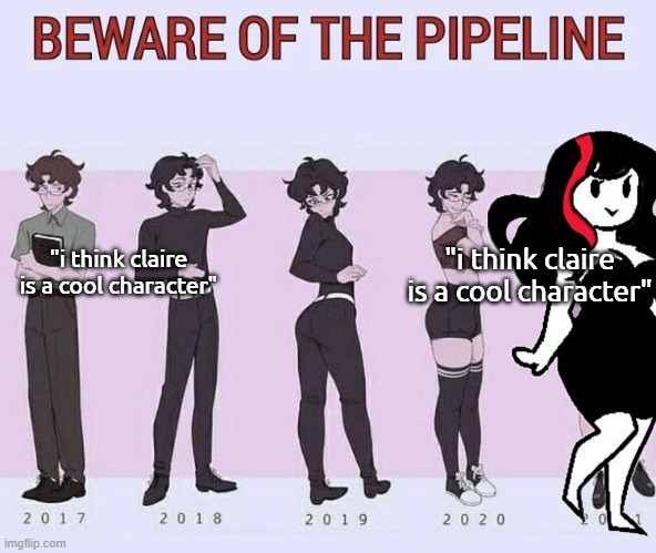 Beware of the pipeline | "i think claire is a cool character"; "i think claire is a cool character" | image tagged in beware of the pipeline | made w/ Imgflip meme maker