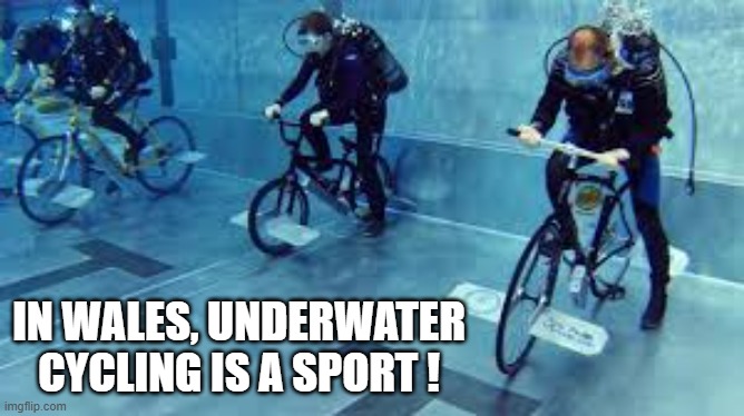 memes by Brad - Underwater bicycle racing is a thing in Wales !! | IN WALES, UNDERWATER CYCLING IS A SPORT ! | image tagged in sports,funny,bicycle,racing,underwater,wales | made w/ Imgflip meme maker