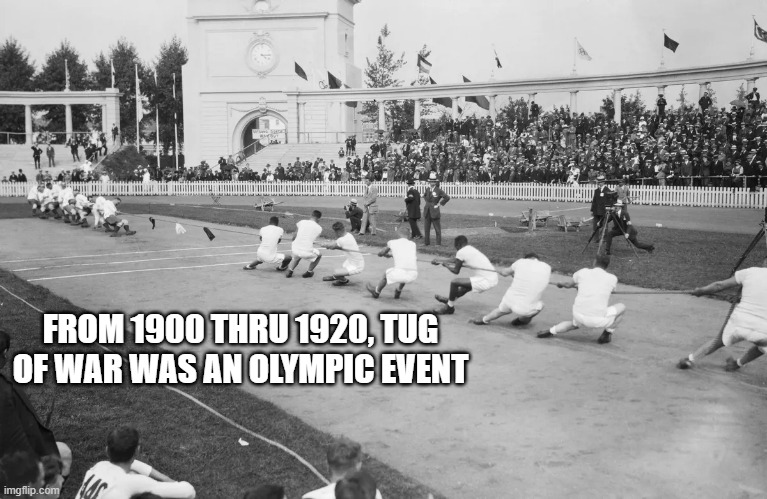 memes by Brad - Tug of War was an Olympic event from 1900 - 1920 | FROM 1900 THRU 1920, TUG OF WAR WAS AN OLYMPIC EVENT | image tagged in sports,olympics,historical meme,funny,strength | made w/ Imgflip meme maker