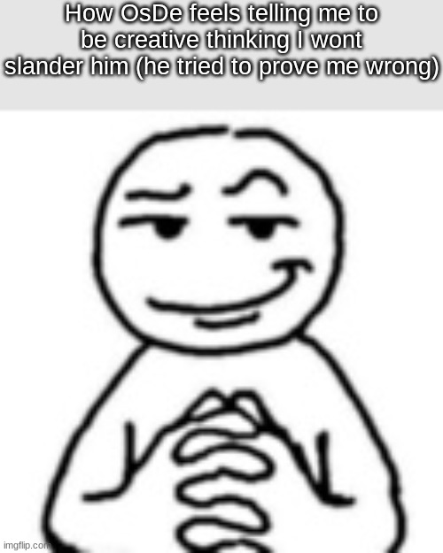 devious mf | How OsDe feels telling me to be creative thinking I wont slander him (he tried to prove me wrong) | image tagged in devious mf | made w/ Imgflip meme maker