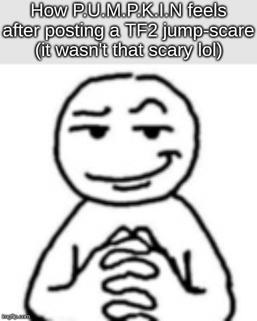 devious mf | How P.U.M.P.K.I.N feels after posting a TF2 jump-scare (it wasn't that scary lol) | image tagged in devious mf | made w/ Imgflip meme maker