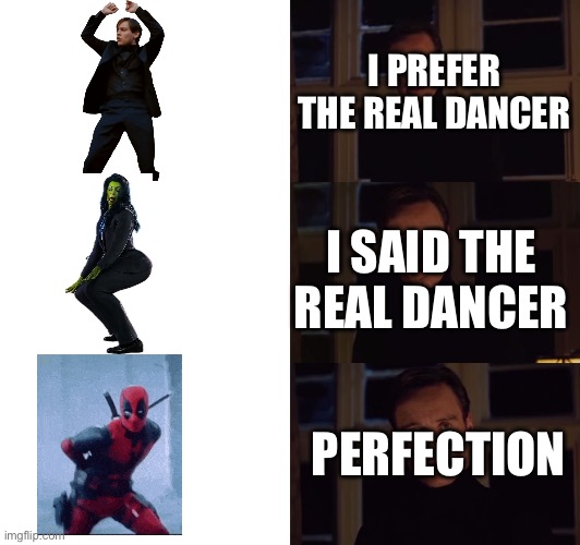 Perfection: Dancer | I PREFER THE REAL DANCER; I SAID THE REAL DANCER; PERFECTION | image tagged in perfection | made w/ Imgflip meme maker