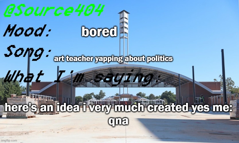 Source's Temp | bored; art teacher yapping about politics; here's an idea i very much created yes me:
qna | image tagged in source's temp | made w/ Imgflip meme maker