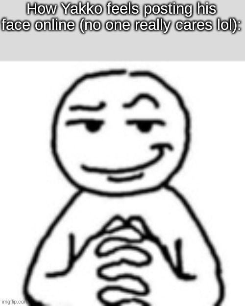 devious mf | How Yakko feels posting his face online (no one really cares lol): | image tagged in devious mf | made w/ Imgflip meme maker