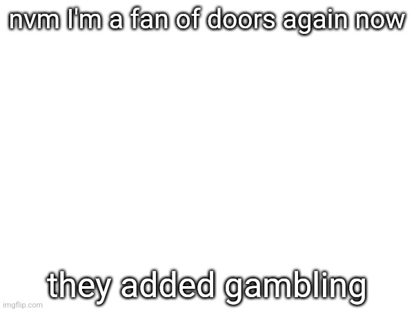 nvm I'm a fan of doors again now; they added gambling | made w/ Imgflip meme maker
