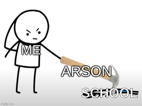 True story :) (Nah jk) | ME; ARSON; SCHOOL | image tagged in funny,arson,memes,school,nuh uh | made w/ Imgflip meme maker