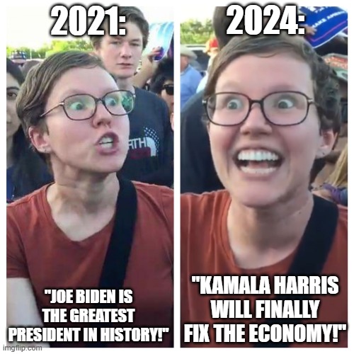 You can't make this up. It's impossble. | 2024:; 2021:; "JOE BIDEN IS THE GREATEST PRESIDENT IN HISTORY!"; "KAMALA HARRIS WILL FINALLY FIX THE ECONOMY!" | image tagged in hypocrite liberal,liberal hypocrisy,memes | made w/ Imgflip meme maker