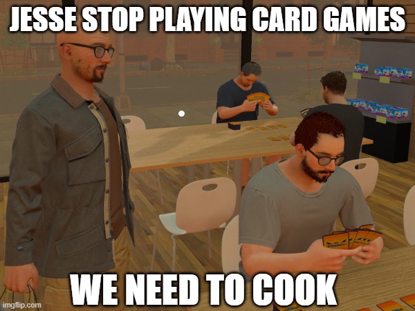 We need to cook | JESSE STOP PLAYING CARD GAMES; WE NEED TO COOK | image tagged in memes,video games,breaking bad | made w/ Imgflip meme maker