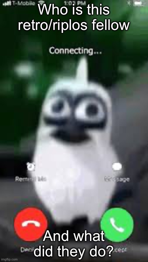 Facetime | Who is this retro/riplos fellow; And what did they do? | image tagged in facetime | made w/ Imgflip meme maker