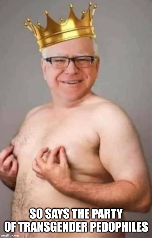 Tim Walz is a pretty girl | SO SAYS THE PARTY OF TRANSGENDER PEDOPHILES | image tagged in tim walz is a pretty girl | made w/ Imgflip meme maker