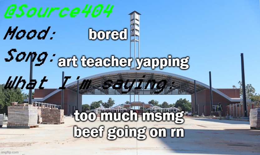 Source's Temp | bored; art teacher yapping; too much msmg beef going on rn | image tagged in source's temp | made w/ Imgflip meme maker