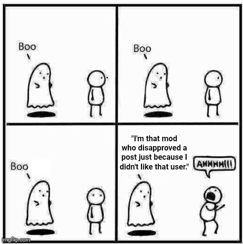 Smh, mod abuse | "I'm that mod who disapproved a post just because I didn't like that user." | image tagged in ghost boo | made w/ Imgflip meme maker