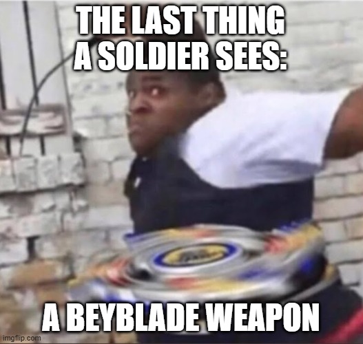 Beyblade | THE LAST THING A SOLDIER SEES:; A BEYBLADE WEAPON | image tagged in beyblade kid,meme | made w/ Imgflip meme maker