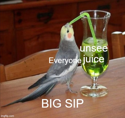 Unsee Juice but everyone takes it | image tagged in unsee juice but everyone takes it | made w/ Imgflip meme maker