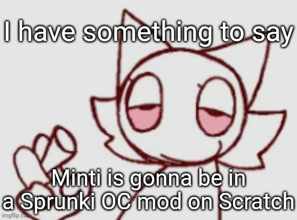 Wenda but high asf | I have something to say; Minti is gonna be in a Sprunki OC mod on Scratch | image tagged in wenda but high asf | made w/ Imgflip meme maker