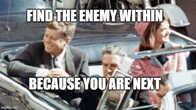 Never Forget JFK | FIND THE ENEMY WITHIN; BECAUSE YOU ARE NEXT | image tagged in never forget jfk | made w/ Imgflip meme maker