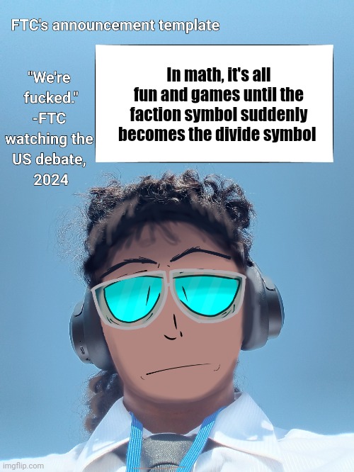 FTC announcement template 2.0 | In math, it's all fun and games until the faction symbol suddenly becomes the divide symbol | image tagged in ftc announcement template 2 0 | made w/ Imgflip meme maker