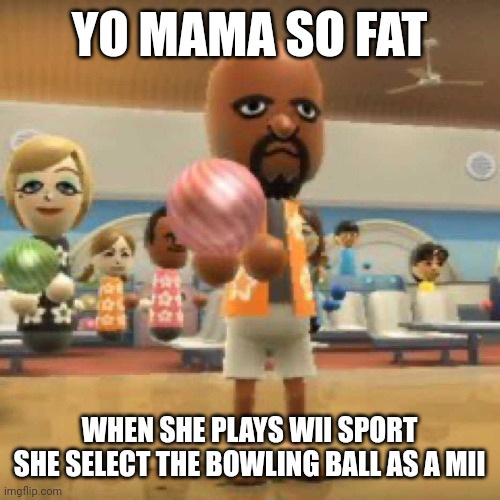 and the number of holes is the same | YO MAMA SO FAT; WHEN SHE PLAYS WII SPORT SHE SELECT THE BOWLING BALL AS A MII | image tagged in wii,your mom | made w/ Imgflip meme maker