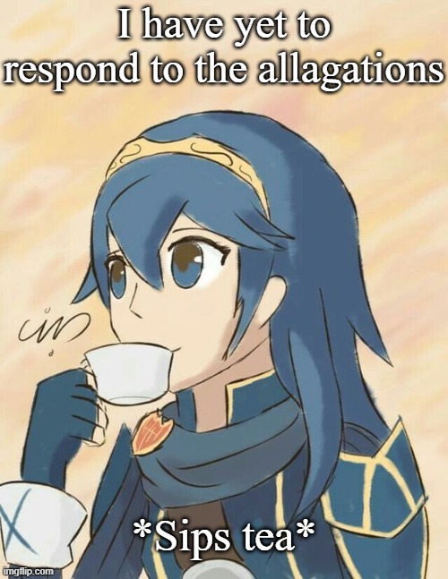 *Sips tea* | I have yet to respond to the allagations; *Sips tea* | image tagged in sips tea | made w/ Imgflip meme maker