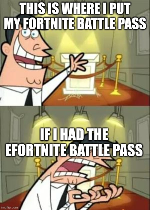 Fortnite battle pass | THIS IS WHERE I PUT MY FORTNITE BATTLE PASS; IF I HAD THE EFORTNITE BATTLE PASS | image tagged in memes,this is where i'd put my trophy if i had one | made w/ Imgflip meme maker