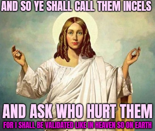 God is a feminist woman | AND SO YE SHALL CALL THEM INCELS; AND ASK WHO HURT THEM; FOR I SHALL BE VALIDATED LIKE IN HEAVEN SO ON EARTH | image tagged in feminism,funny,jesus | made w/ Imgflip meme maker