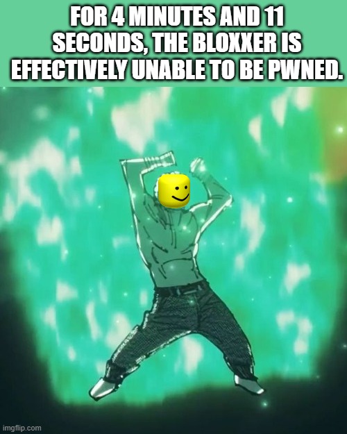 Hakari dance | FOR 4 MINUTES AND 11 SECONDS, THE BLOXXER IS EFFECTIVELY UNABLE TO BE PWNED. | image tagged in hakari dance | made w/ Imgflip meme maker