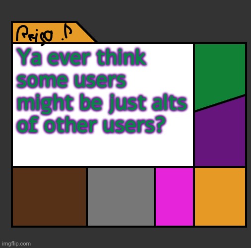 Reijo P | Ya ever think some users might be just alts of other users? | image tagged in reijo p | made w/ Imgflip meme maker