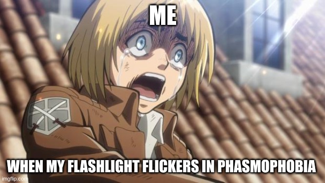 attack on titan | ME; WHEN MY FLASHLIGHT FLICKERS IN PHASMOPHOBIA | image tagged in attack on titan,phasmophobia | made w/ Imgflip meme maker