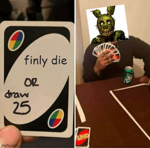 UNO Draw 25 Cards | finly die | image tagged in memes,uno draw 25 cards | made w/ Imgflip meme maker