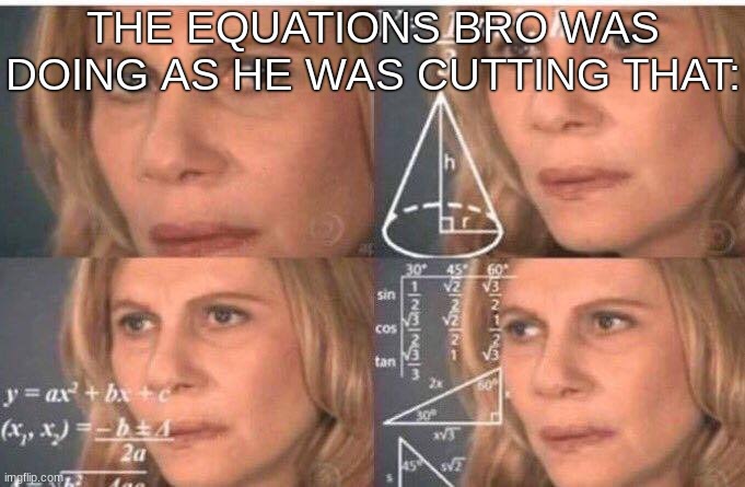 Math lady/Confused lady | THE EQUATIONS BRO WAS DOING AS HE WAS CUTTING THAT: | image tagged in math lady/confused lady | made w/ Imgflip meme maker