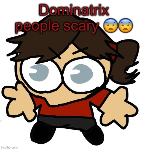 Goober Dea | Dominatrix people scary 😨😨 | image tagged in goober dea | made w/ Imgflip meme maker