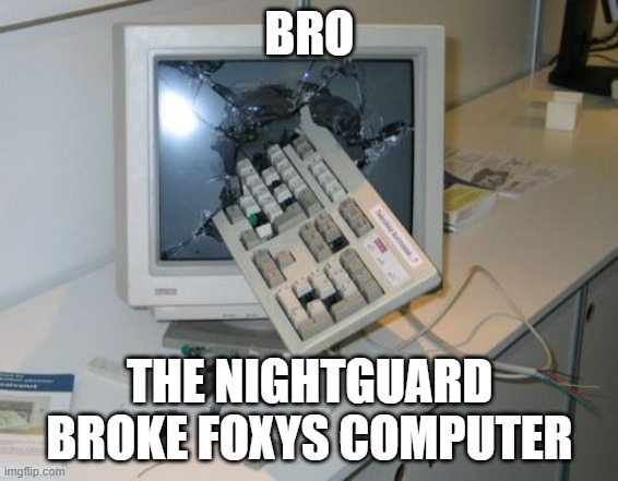 FNAF rage | BRO; THE NIGHTGUARD BROKE FOXYS COMPUTER | image tagged in fnaf rage | made w/ Imgflip meme maker