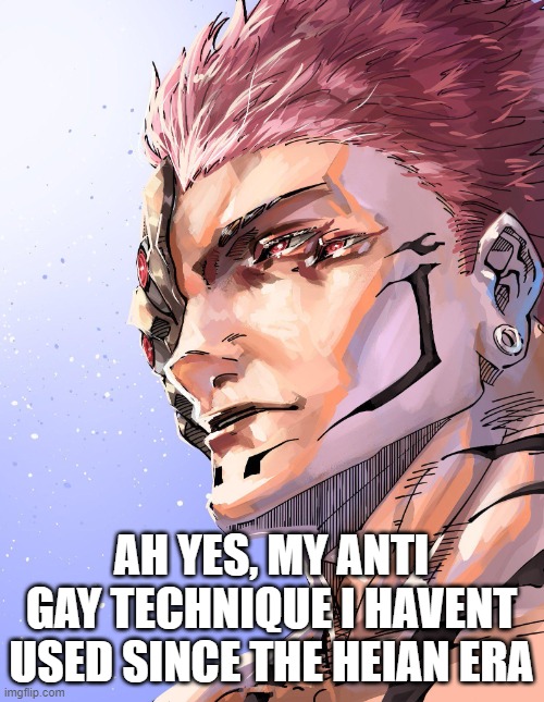 Sukuna | AH YES, MY ANTI GAY TECHNIQUE I HAVENT USED SINCE THE HEIAN ERA | image tagged in sukuna | made w/ Imgflip meme maker