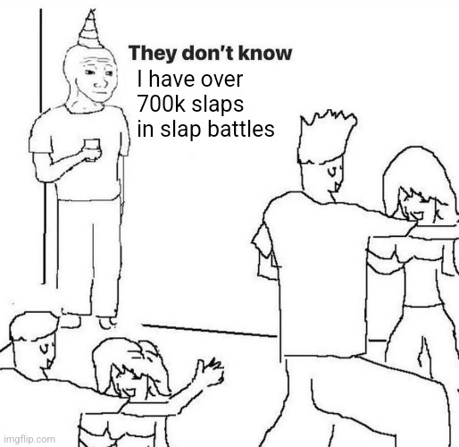 They dont know "....." | I have over 700k slaps in slap battles | image tagged in they dont know | made w/ Imgflip meme maker