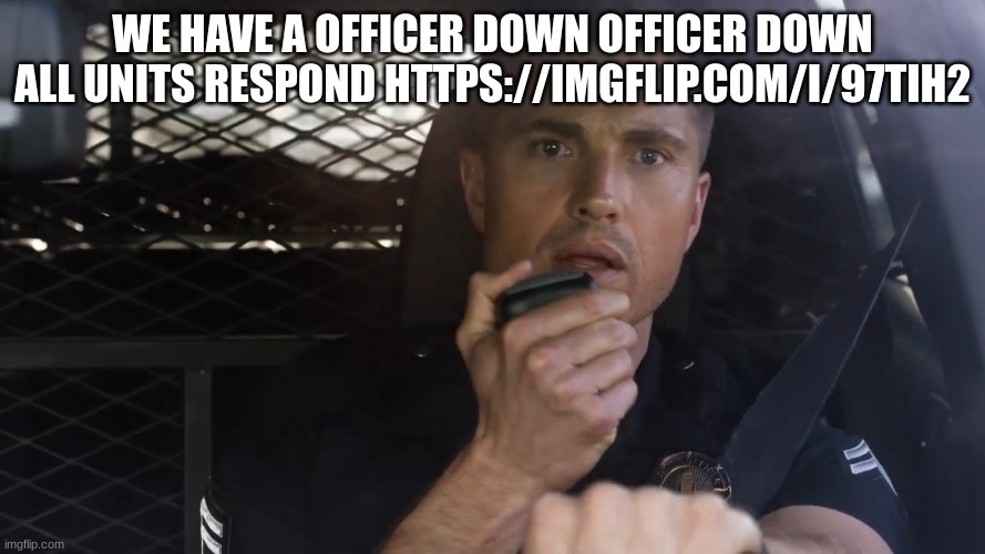 tim Bradford | WE HAVE A OFFICER DOWN OFFICER DOWN ALL UNITS RESPOND HTTPS://IMGFLIP.COM/I/97TIH2 | image tagged in tim bradford | made w/ Imgflip meme maker