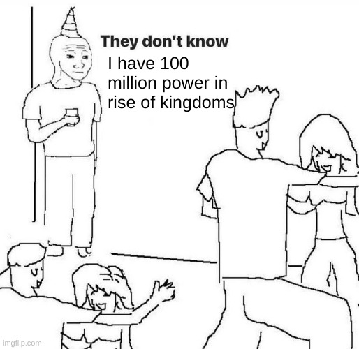 They dont know "....." | I have 100 million power in rise of kingdoms | image tagged in they dont know | made w/ Imgflip meme maker