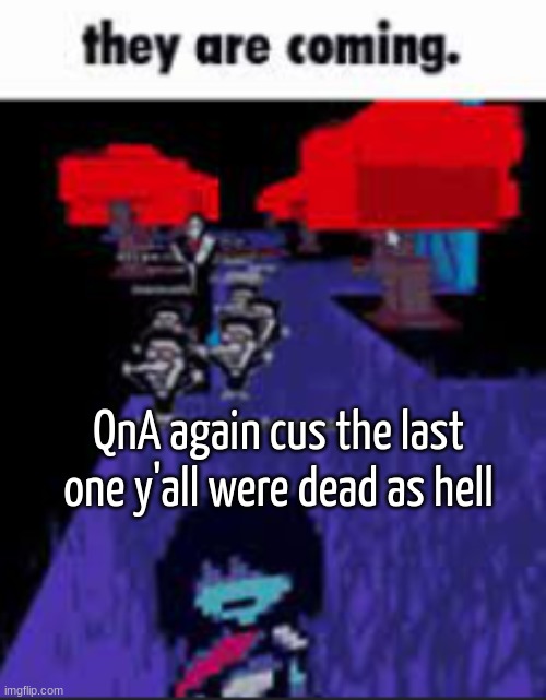 they are coming. | QnA again cus the last one y'all were dead as hell | image tagged in they are coming | made w/ Imgflip meme maker