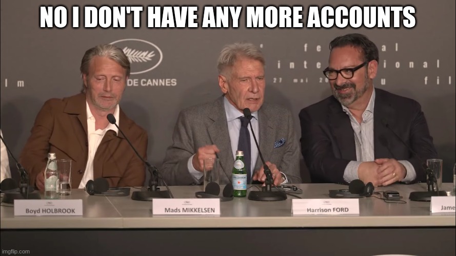 harrison ford | NO I DON'T HAVE ANY MORE ACCOUNTS | image tagged in harrison ford | made w/ Imgflip meme maker