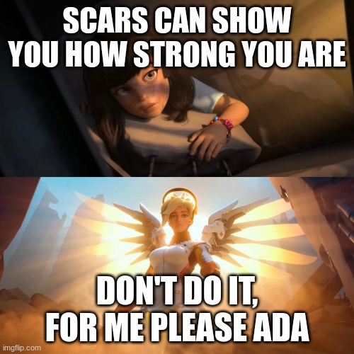 TW... | SCARS CAN SHOW YOU HOW STRONG YOU ARE; DON'T DO IT, FOR ME PLEASE ADA | image tagged in savior mercy | made w/ Imgflip meme maker