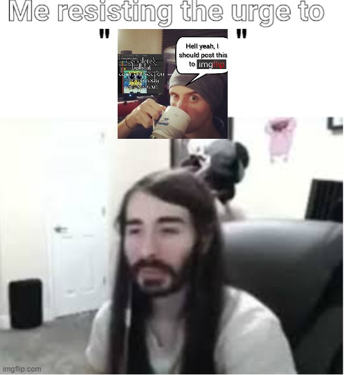 Me resisting the urge to X | "             " | image tagged in me resisting the urge to x | made w/ Imgflip meme maker