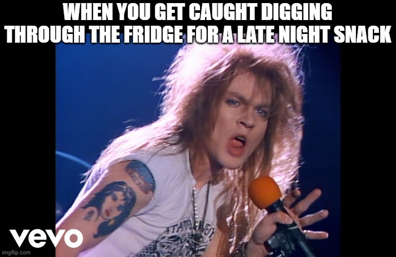 Caught | WHEN YOU GET CAUGHT DIGGING THROUGH THE FRIDGE FOR A LATE NIGHT SNACK | image tagged in axl rose,guns n roses | made w/ Imgflip meme maker