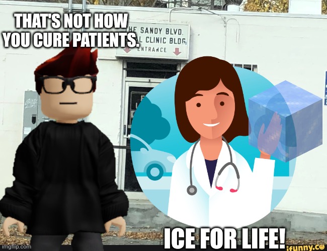 It's always the ICE PACK! Someone knocked over William and MC wants to pick up the most useful things. | THAT'S NOT HOW YOU CURE PATIENTS. ICE FOR LIFE! | image tagged in sandy blvd rectal clinic,mc,doctor,clinic,memes | made w/ Imgflip meme maker