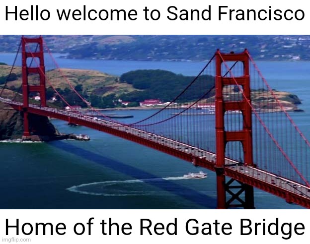 Golden Gate Bridge | Hello welcome to Sand Francisco; Home of the Red Gate Bridge | image tagged in golden gate bridge | made w/ Imgflip meme maker