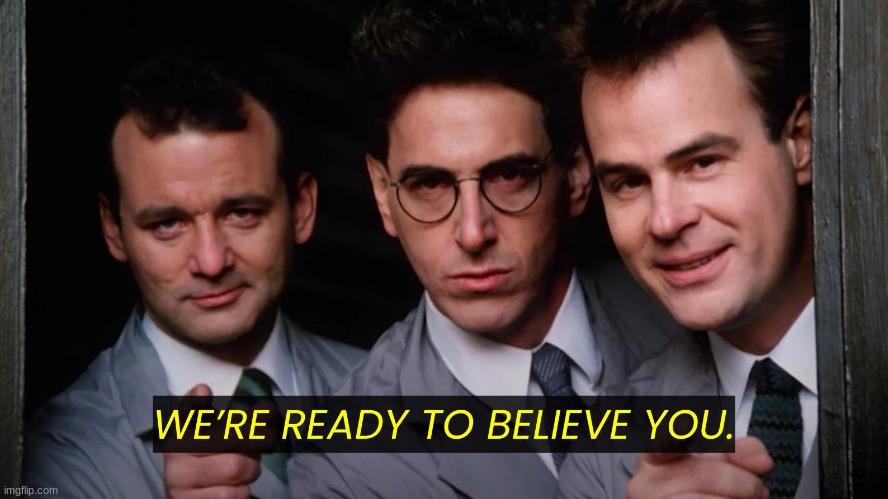 We're ready to believe you | image tagged in we're ready to believe you | made w/ Imgflip meme maker